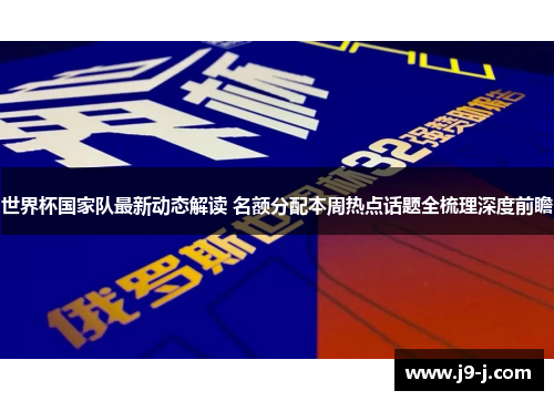 世界杯国家队最新动态解读 名额分配本周热点话题全梳理深度前瞻 世界杯国家队最新动态解读 名额分配本周热点话题全梳理深度前瞻