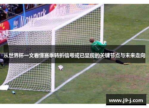从世界杯一文看懂赛季转折信号或已显现的关键节点与未来走向 从世界杯一文看懂赛季转折信号或已显现的关键节点与未来走向