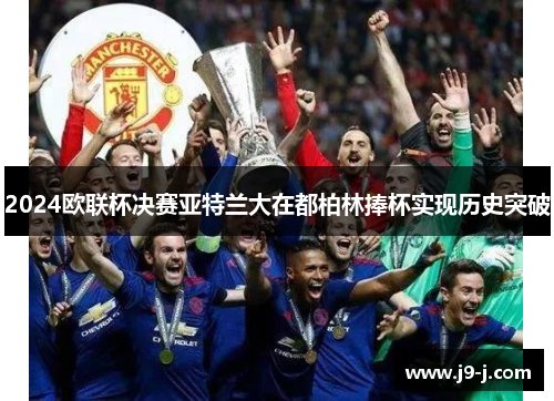 2024欧联杯决赛亚特兰大在都柏林捧杯实现历史突破