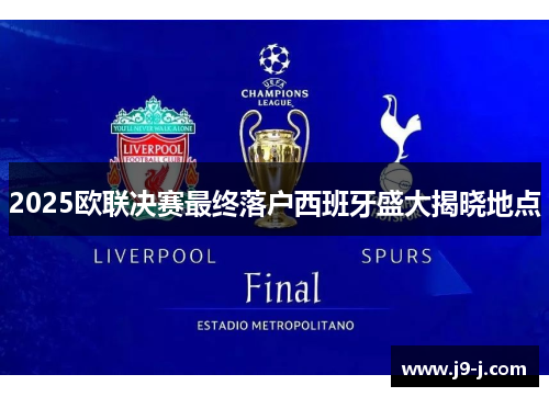 2025欧联决赛最终落户西班牙盛大揭晓地点 2025欧联决赛最终落户西班牙盛大揭晓地点
