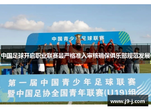 中国足球开启职业联赛最严格准入审核确保俱乐部规范发展