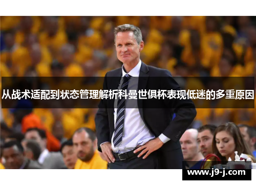 从战术适配到状态管理解析科曼世俱杯表现低迷的多重原因 从战术适配到状态管理解析科曼世俱杯表现低迷的多重原因