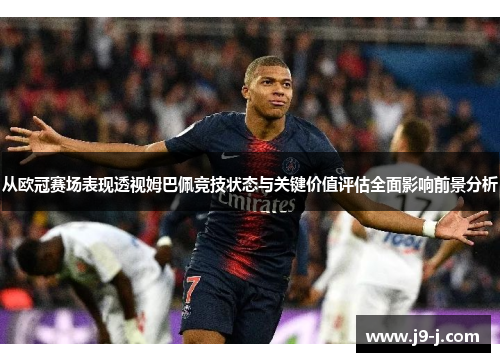 从欧冠赛场表现透视姆巴佩竞技状态与关键价值评估全面影响前景分析 从欧冠赛场表现透视姆巴佩竞技状态与关键价值评估全面影响前景分析