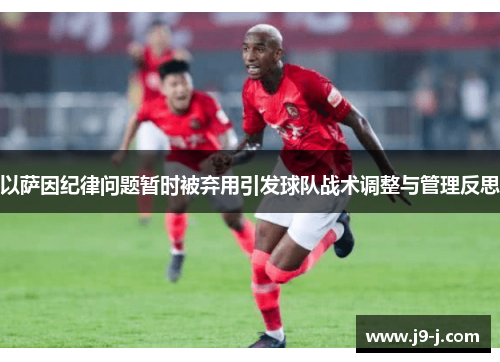 以萨因纪律问题暂时被弃用引发球队战术调整与管理反思