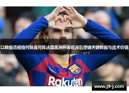 以数据透视格列兹曼对阵法国美洲杯表现背后逻辑关键数据与战术价值