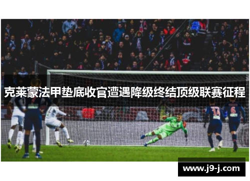 克莱蒙法甲垫底收官遭遇降级终结顶级联赛征程