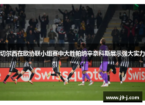 切尔西在欧协联小组赛中大胜帕纳辛奈科斯展示强大实力