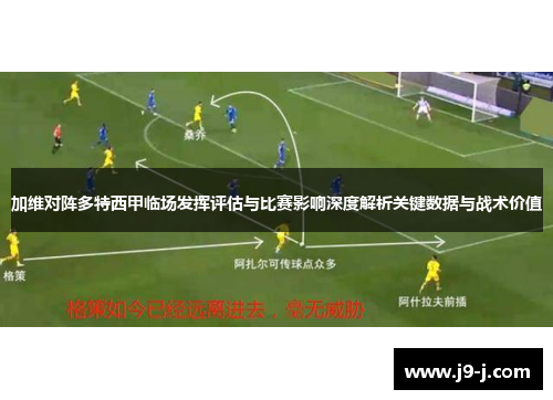 加维对阵多特西甲临场发挥评估与比赛影响深度解析关键数据与战术价值
