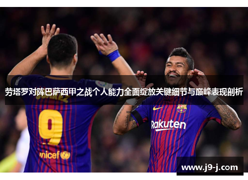 劳塔罗对阵巴萨西甲之战个人能力全面绽放关键细节与巅峰表现剖析 劳塔罗对阵巴萨西甲之战个人能力全面绽放关键细节与巅峰表现剖析