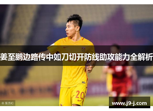 姜至鹏边路传中如刀切开防线助攻能力全解析