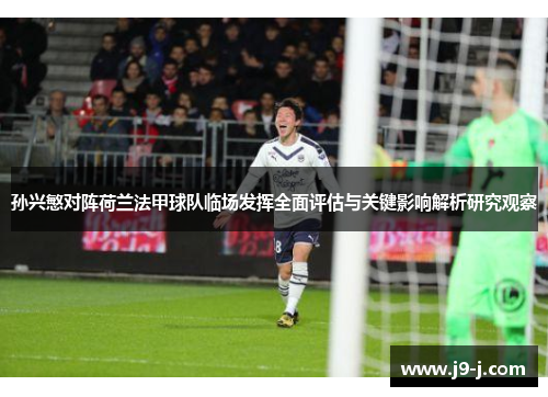 孙兴慜对阵荷兰法甲球队临场发挥全面评估与关键影响解析研究观察
