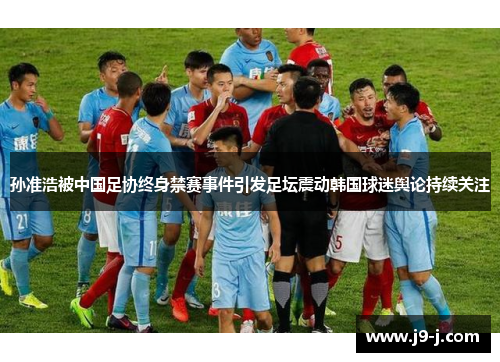 孙准浩被中国足协终身禁赛事件引发足坛震动韩国球迷舆论持续关注 孙准浩被中国足协终身禁赛事件引发足坛震动韩国球迷舆论持续关注