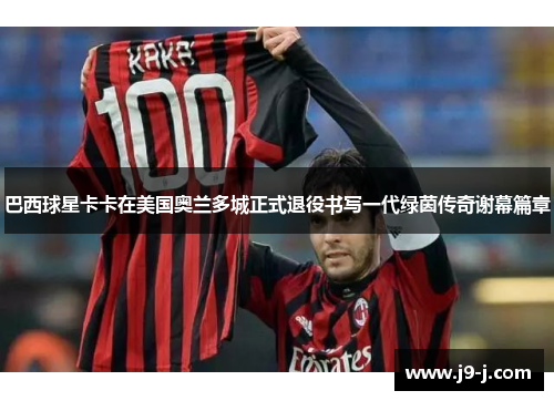 巴西球星卡卡在美国奥兰多城正式退役书写一代绿茵传奇谢幕篇章