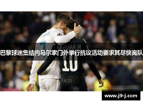 巴黎球迷集结内马尔家门外举行抗议活动要求其尽快离队