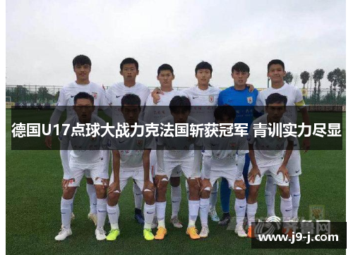 德国U17点球大战力克法国斩获冠军 青训实力尽显