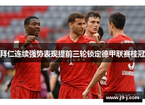 拜仁连续强势表现提前三轮锁定德甲联赛桂冠