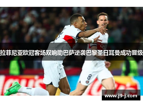 拉菲尼亚欧冠客场双响助巴萨逆袭巴黎圣日耳曼成功晋级