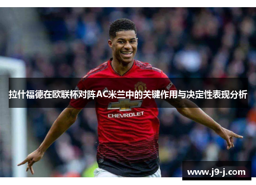 拉什福德在欧联杯对阵AC米兰中的关键作用与决定性表现分析