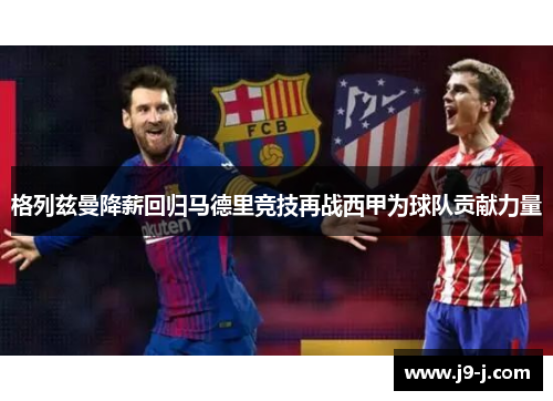 格列兹曼降薪回归马德里竞技再战西甲为球队贡献力量