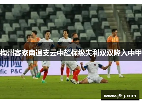 梅州客家南通支云中超保级失利双双降入中甲