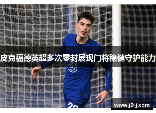 皮克福德英超多次零封展现门将稳健守护能力 皮克福德英超多次零封展现门将稳健守护能力