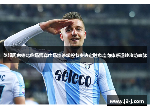 英超周末德比临场博弈中场绞杀掌控节奏决定胜负走向体系运转攻防命脉 英超周末德比临场博弈中场绞杀掌控节奏决定胜负走向体系运转攻防命脉