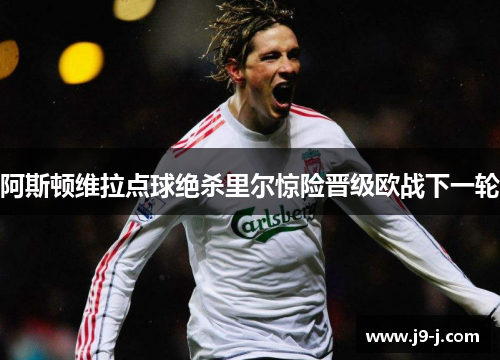 阿斯顿维拉点球绝杀里尔惊险晋级欧战下一轮