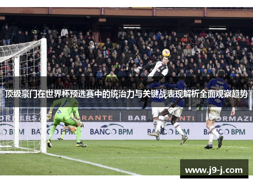 顶级豪门在世界杯预选赛中的统治力与关键战表现解析全面观察趋势
