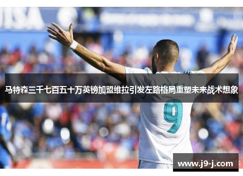 马特森三千七百五十万英镑加盟维拉引发左路格局重塑未来战术想象