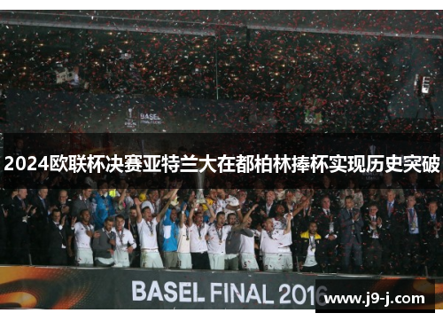 2024欧联杯决赛亚特兰大在都柏林捧杯实现历史突破