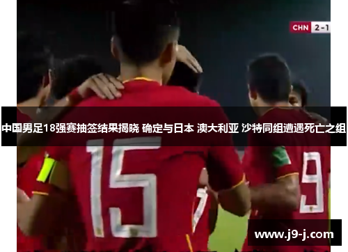 中国男足18强赛抽签结果揭晓 确定与日本 澳大利亚 沙特同组遭遇死亡之组
