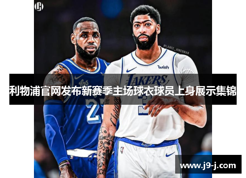 利物浦官网发布新赛季主场球衣球员上身展示集锦