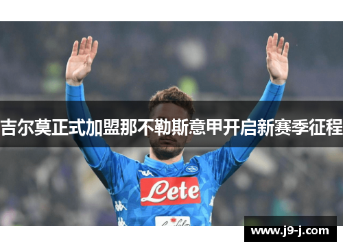 吉尔莫正式加盟那不勒斯意甲开启新赛季征程