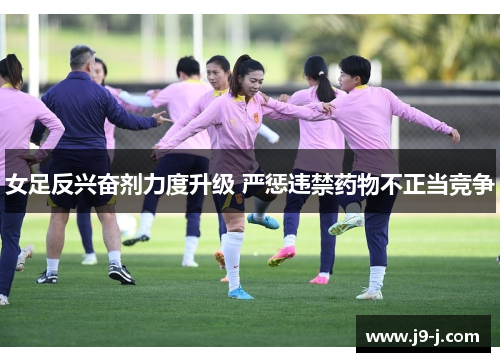 女足反兴奋剂力度升级 严惩违禁药物不正当竞争