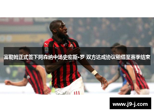 富勒姆正式签下阿森纳中场史密斯·罗 双方达成协议租借至赛季结束