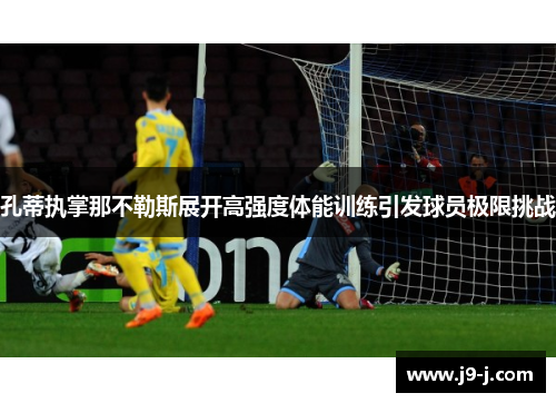 孔蒂执掌那不勒斯展开高强度体能训练引发球员极限挑战