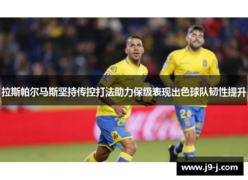 拉斯帕尔马斯坚持传控打法助力保级表现出色球队韧性提升