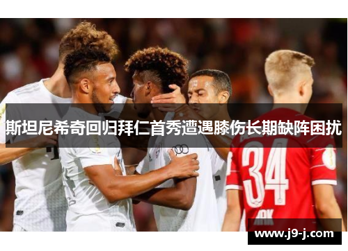 斯坦尼希奇回归拜仁首秀遭遇膝伤长期缺阵困扰