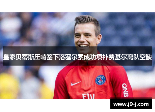 皇家贝蒂斯压哨签下洛塞尔索成功填补费基尔离队空缺