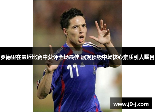 罗德里在最近比赛中获评全场最佳 展现顶级中场核心素质引人瞩目 罗德里在最近比赛中获评全场最佳 展现顶级中场核心素质引人瞩目