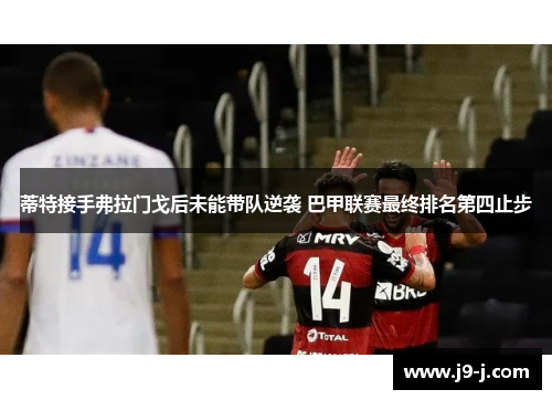 蒂特接手弗拉门戈后未能带队逆袭 巴甲联赛最终排名第四止步