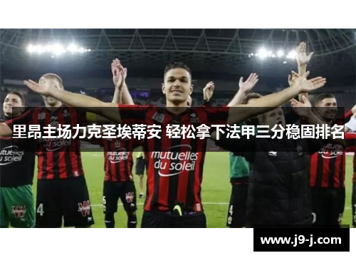 里昂主场力克圣埃蒂安 轻松拿下法甲三分稳固排名