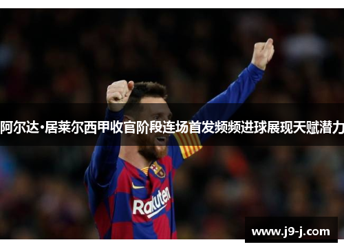 阿尔达·居莱尔西甲收官阶段连场首发频频进球展现天赋潜力 阿尔达·居莱尔西甲收官阶段连场首发频频进球展现天赋潜力