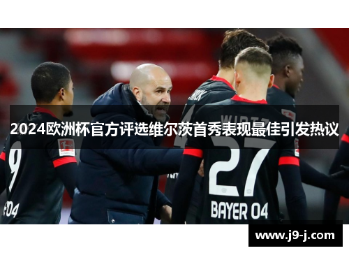 2024欧洲杯官方评选维尔茨首秀表现最佳引发热议