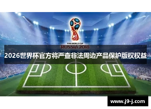 2026世界杯官方将严查非法周边产品保护版权权益