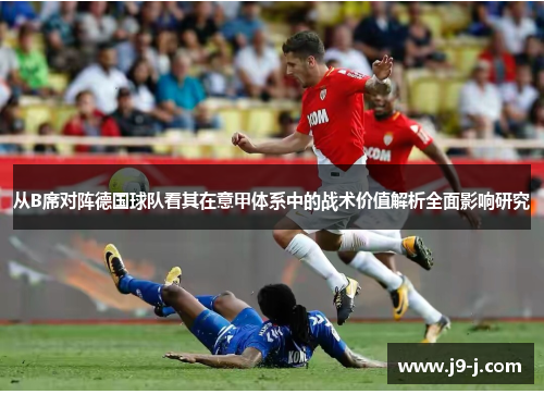 从B席对阵德国球队看其在意甲体系中的战术价值解析全面影响研究
