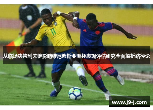 从临场决策到关键影响维尼修斯亚洲杯表现评估研究全面解析路径论 从临场决策到关键影响维尼修斯亚洲杯表现评估研究全面解析路径论