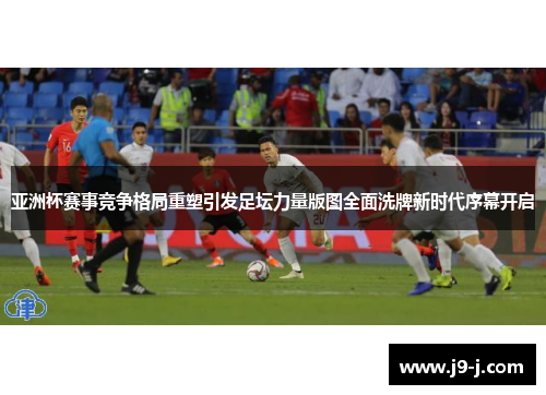 亚洲杯赛事竞争格局重塑引发足坛力量版图全面洗牌新时代序幕开启