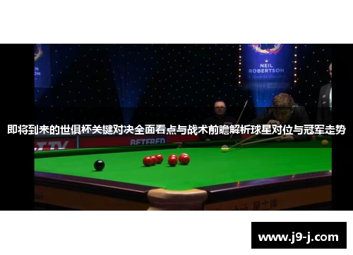 即将到来的世俱杯关键对决全面看点与战术前瞻解析球星对位与冠军走势