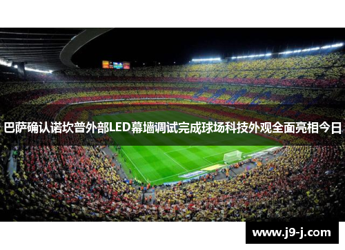 巴萨确认诺坎普外部LED幕墙调试完成球场科技外观全面亮相今日